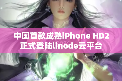 中国首款成熟iPhone HD2正式登陆linode云平台