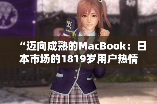 “迈向成熟的MacBook：日本市场的1819岁用户热情”