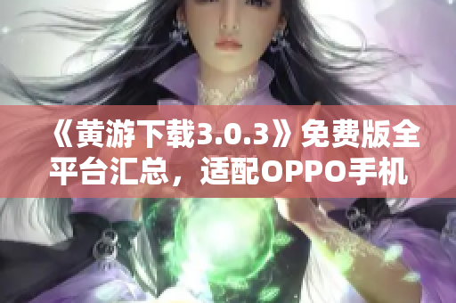 《黄游下载3.0.3》免费版全平台汇总，适配OPPO手机最新版本
