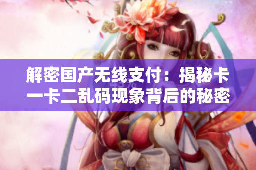 解密国产无线支付：揭秘卡一卡二乱码现象背后的秘密