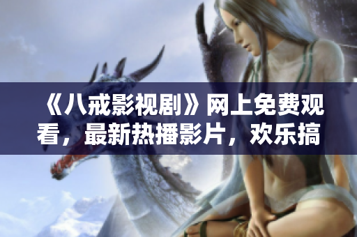 《八戒影视剧》网上免费观看，最新热播影片，欢乐搞笑好评如潮