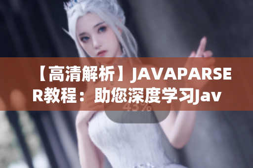 【高清解析】JAVAPARSER教程：助您深度学习Java编程【高清教学】