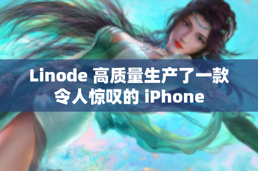 Linode 高质量生产了一款令人惊叹的 iPhone