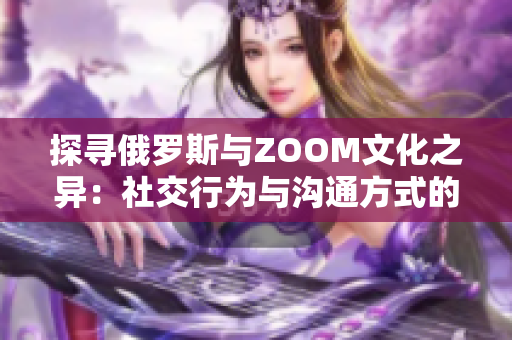 探寻俄罗斯与ZOOM文化之异：社交行为与沟通方式的比较