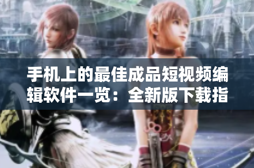 手机上的最佳成品短视频编辑软件一览：全新版下载指南