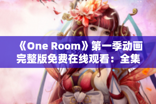 《One Room》第一季动画完整版免费在线观看：全集高清无广告