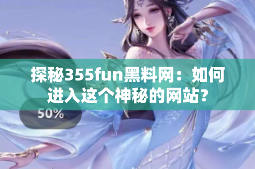 探秘355fun黑料网：如何进入这个神秘的网站？