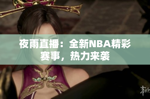 夜雨直播：全新NBA精彩赛事，热力来袭