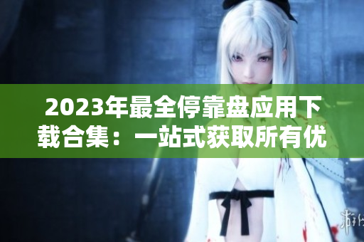 2023年最全停靠盘应用下载合集：一站式获取所有优质APP资源