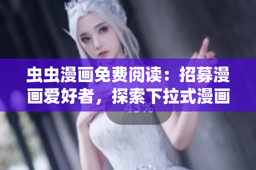 虫虫漫画免费阅读：招募漫画爱好者，探索下拉式漫画星球