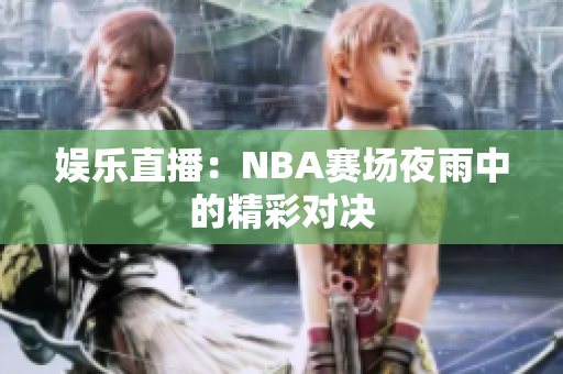 娱乐直播：NBA赛场夜雨中的精彩对决