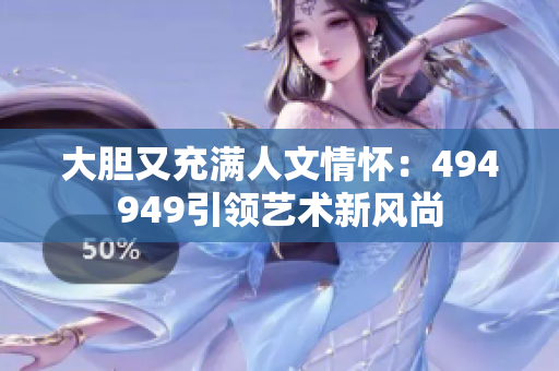 大胆又充满人文情怀：494949引领艺术新风尚