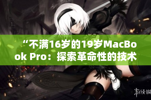 “不满16岁的19岁MacBook Pro：探索革命性的技术启蒙之旅！”