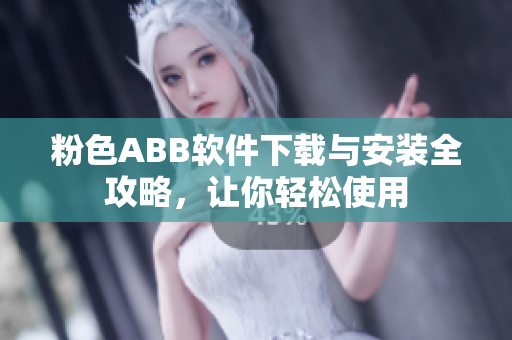 粉色ABB软件下载与安装全攻略，让你轻松使用