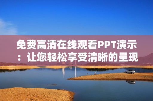 免费高清在线观看PPT演示：让您轻松享受清晰的呈现