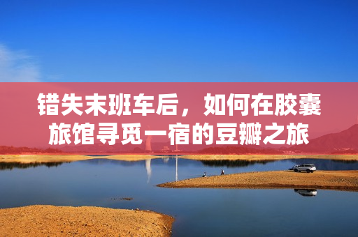 错失末班车后，如何在胶囊旅馆寻觅一宿的豆瓣之旅