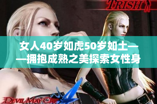 女人40岁如虎50岁如土——拥抱成熟之美探索女性身心转变的内在力量