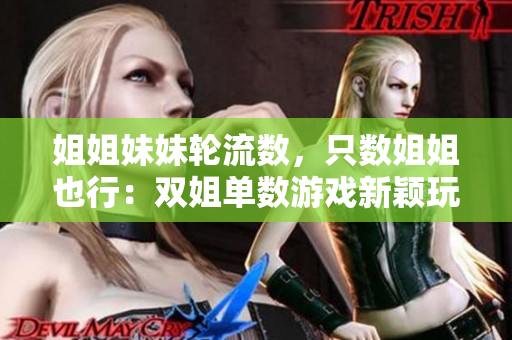 姐姐妹妹轮流数，只数姐姐也行：双姐单数游戏新颖玩法