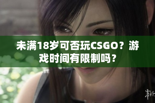 未满18岁可否玩CSGO？游戏时间有限制吗？
