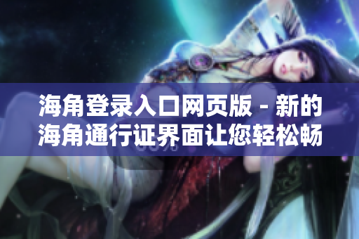 海角登录入口网页版 - 新的海角通行证界面让您轻松畅游