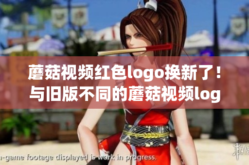 蘑菇视频红色logo换新了！与旧版不同的蘑菇视频logo带来新体验
