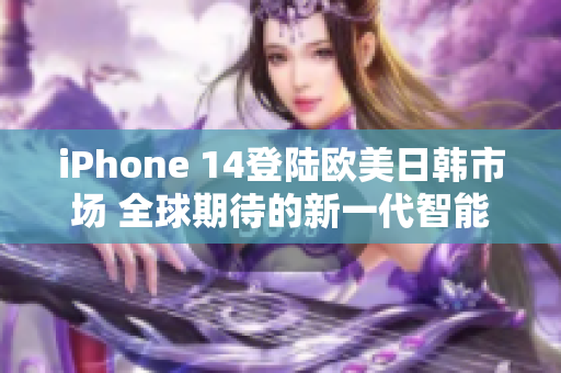 iPhone 14登陆欧美日韩市场 全球期待的新一代智能手机
