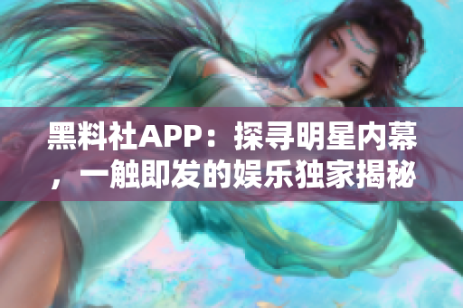 黑料社APP：探寻明星内幕，一触即发的娱乐独家揭秘！