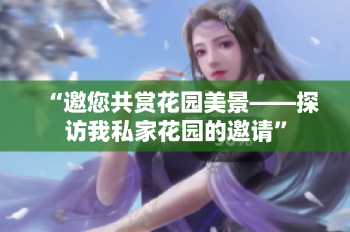 “邀您共赏花园美景——探访我私家花园的邀请”