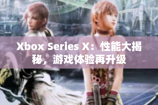 Xbox Series X：性能大揭秘，游戏体验再升级