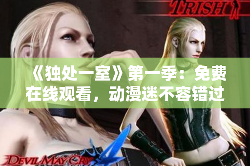 《独处一室》第一季：免费在线观看，动漫迷不容错过！