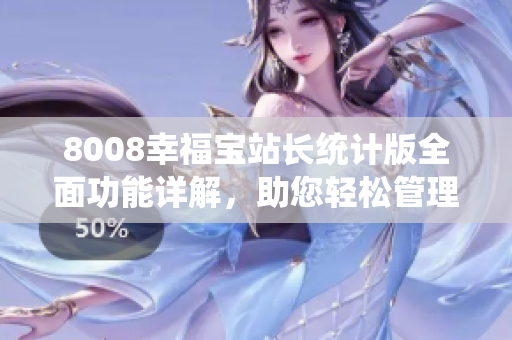 8008幸福宝站长统计版全面功能详解，助您轻松管理网站数据