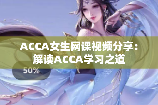 ACCA女生网课视频分享：解读ACCA学习之道