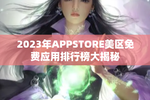2023年APPSTORE美区免费应用排行榜大揭秘