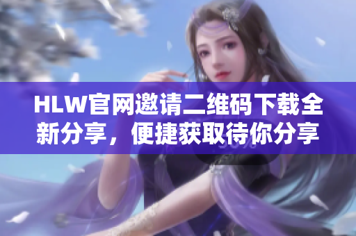HLW官网邀请二维码下载全新分享，便捷获取待你分享的二维码图片!