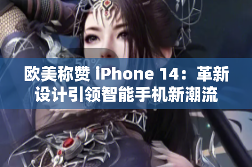 欧美称赞 iPhone 14：革新设计引领智能手机新潮流