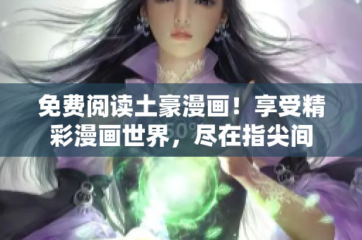 免费阅读土豪漫画！享受精彩漫画世界，尽在指尖间