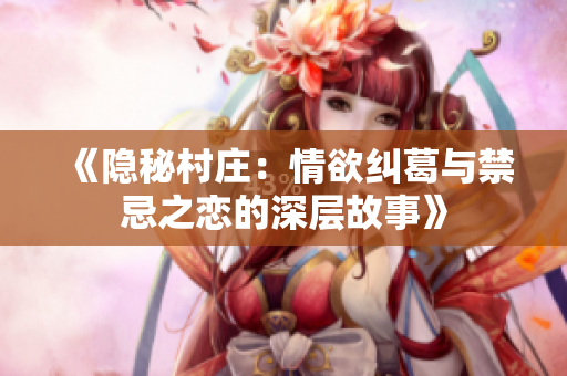 《隐秘村庄：情欲纠葛与禁忌之恋的深层故事》