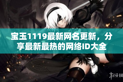 宝玉1119最新网名更新，分享最新最热的网络ID大全