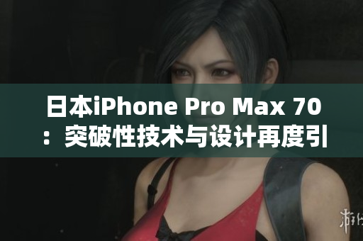 日本iPhone Pro Max 70：突破性技术与设计再度引领手机革命