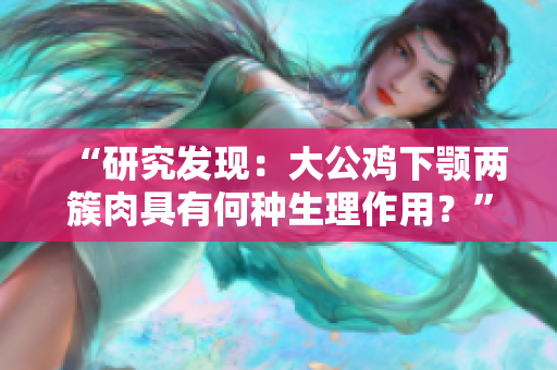“研究发现：大公鸡下颚两簇肉具有何种生理作用？”
