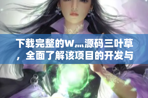 下载完整的W灬源码三叶草，全面了解该项目的开发与设计逻辑