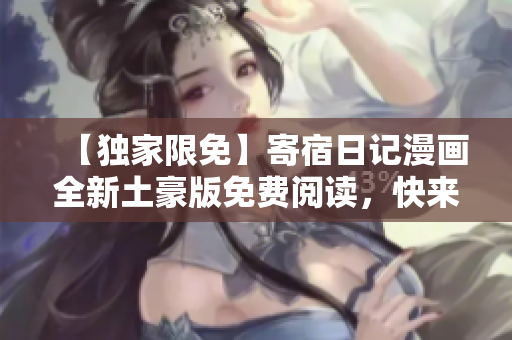 【独家限免】寄宿日记漫画全新土豪版免费阅读，快来享受福利吧！