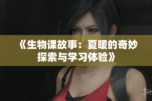 《生物课故事：夏暖的奇妙探索与学习体验》