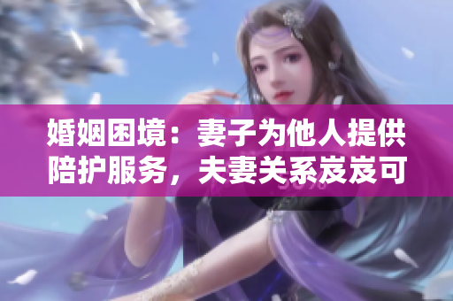 婚姻困境：妻子为他人提供陪护服务，夫妻关系岌岌可危