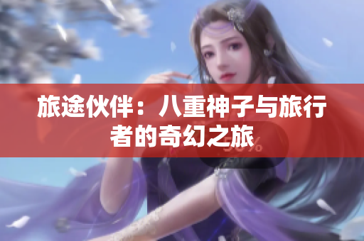 旅途伙伴：八重神子与旅行者的奇幻之旅