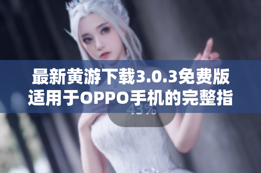 最新黄游下载3.0.3免费版适用于OPPO手机的完整指南与资源分享