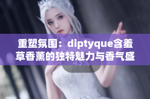 重塑氛围：diptyque含羞草香薰的独特魅力与香气盛宴