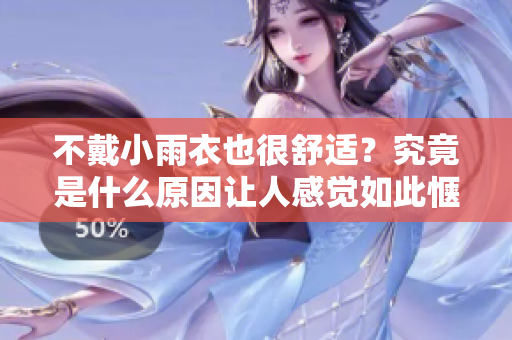不戴小雨衣也很舒适？究竟是什么原因让人感觉如此惬意？