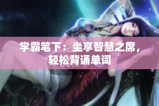 学霸笔下：坐享智慧之席，轻松背诵单词
