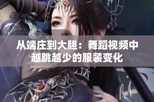 从端庄到大胆：舞蹈视频中越跳越少的服装变化